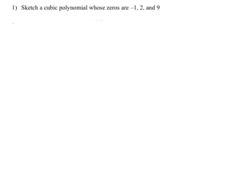 1) Sketch a cubic polynomial whose zeros are –1, 2, and 9
