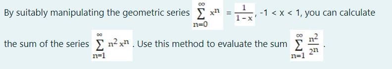 By suitably manipulating the geometric series .
xh
T -1 < x < 1, you can calculate
1-x
n=0
the sum of the series n2 xn. Use this method to evaluate the sum
n=1
2n
n=1
