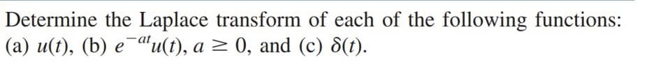 Determine the Laplace transform of each of the following functions:
(a) u(t), (b) e¯adu(t), a > 0, and (c) 8(t).
-at
