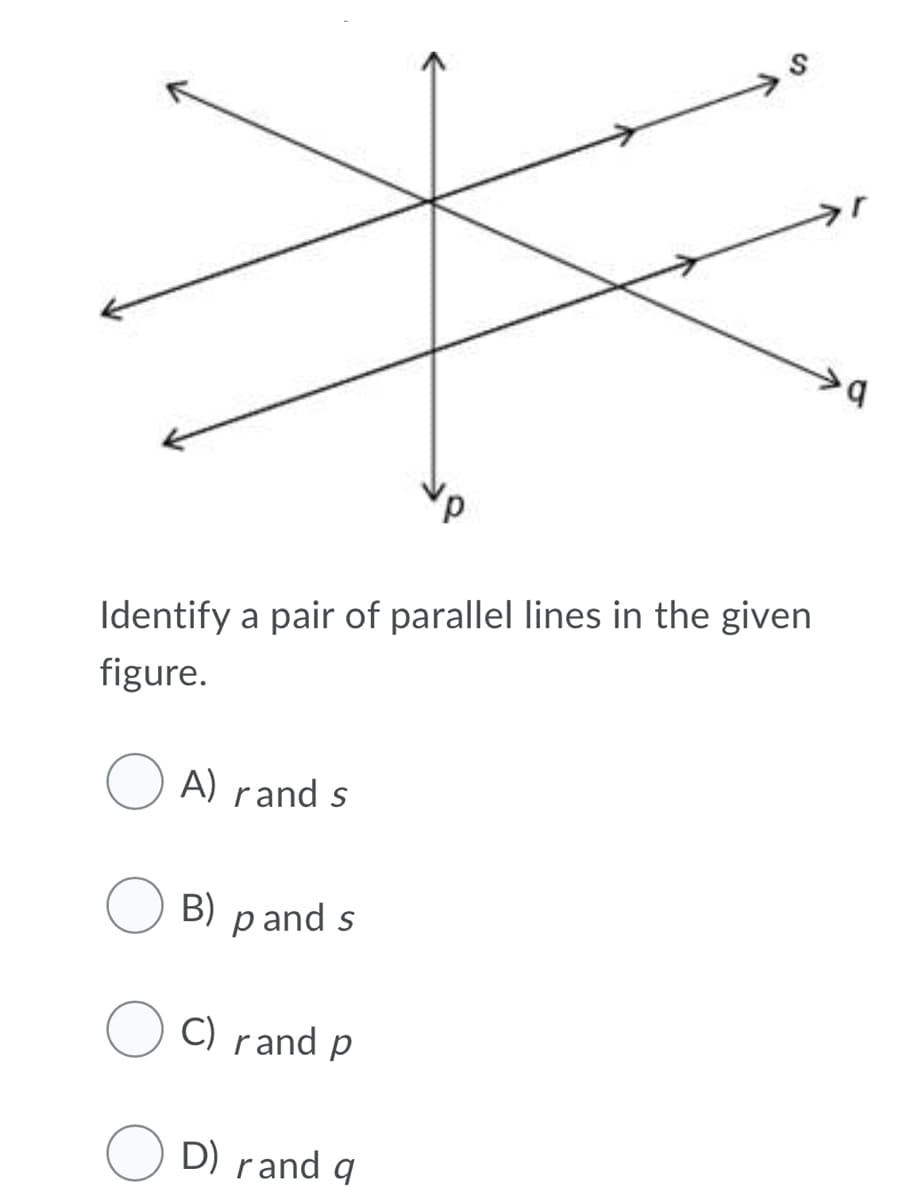 Identify a pair of parallel lines in the given
figure.
A) rand s
B)
p and s
C) rand p
D) rand q
