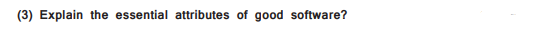 (3) Explain the essential attributes of good software?
