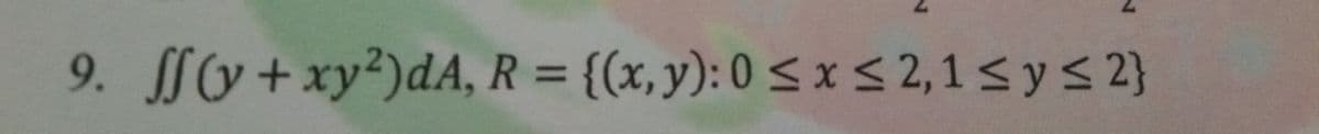 9. y+xy²)dA, R = {(x,y): 0 < x< 2,1 < ys2}
}
