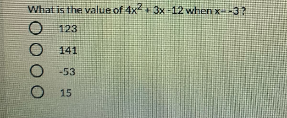 What is the value of 4x + 3x-12 when x= -3?
123
141
-53
15
