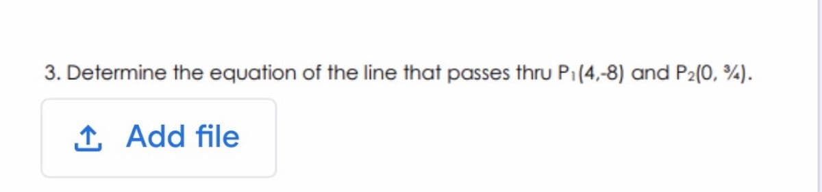 3. Determine the equation of the line that passes thru P1(4,-8) and P2(0, ¾).
1 Add file
