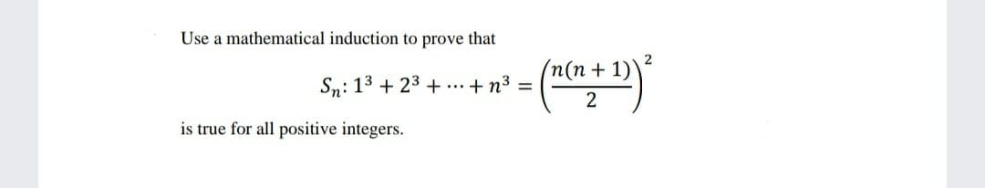 Use a mathematical induction to prove that
(n(n + 1))
Sn: 13 + 23 + ..+ n3 =
2
is true for all positive integers.
