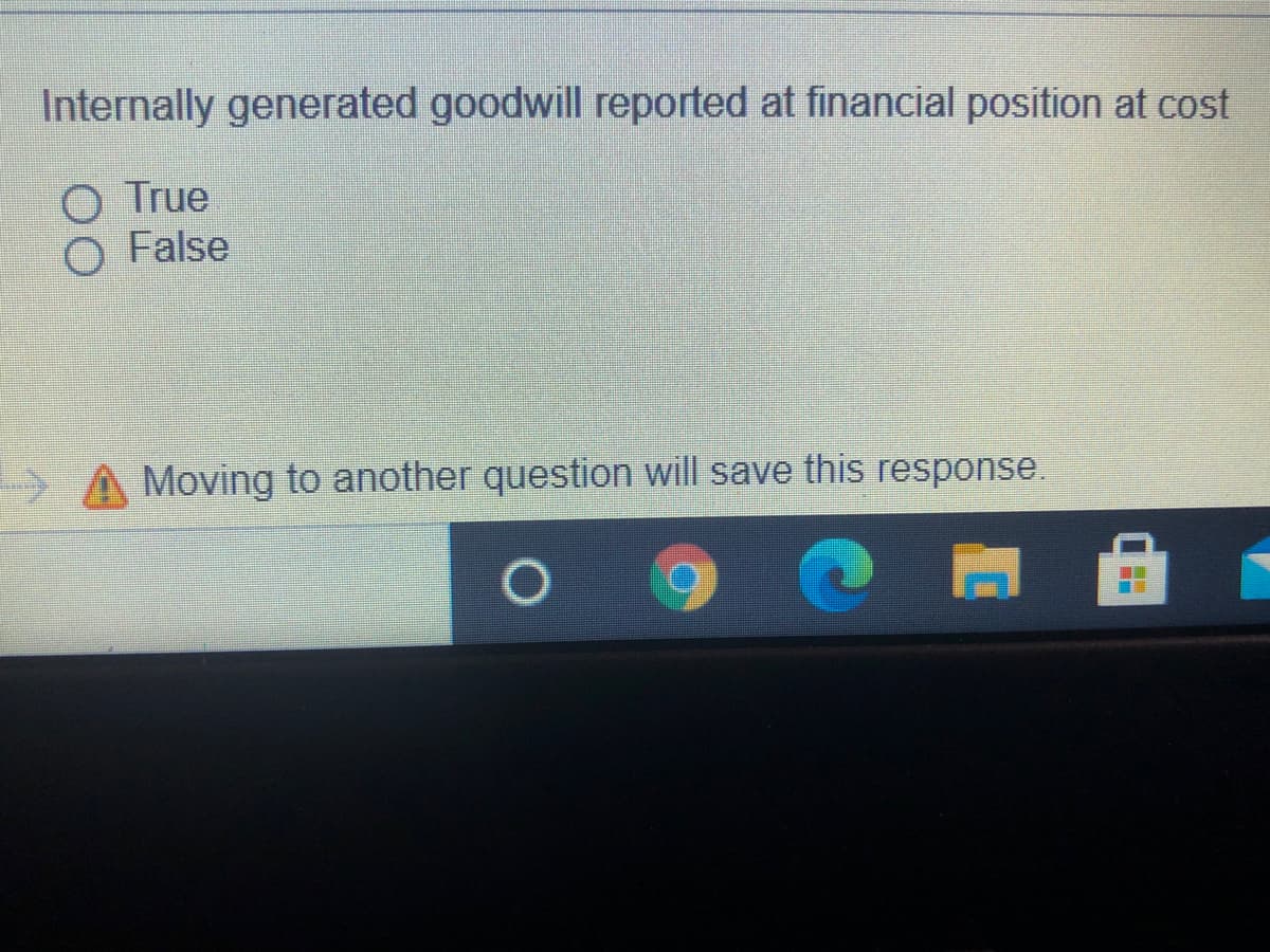 Internally generated goodwill reported at financial position at cost
O True
O False
> A Moving to another question will save this response.
