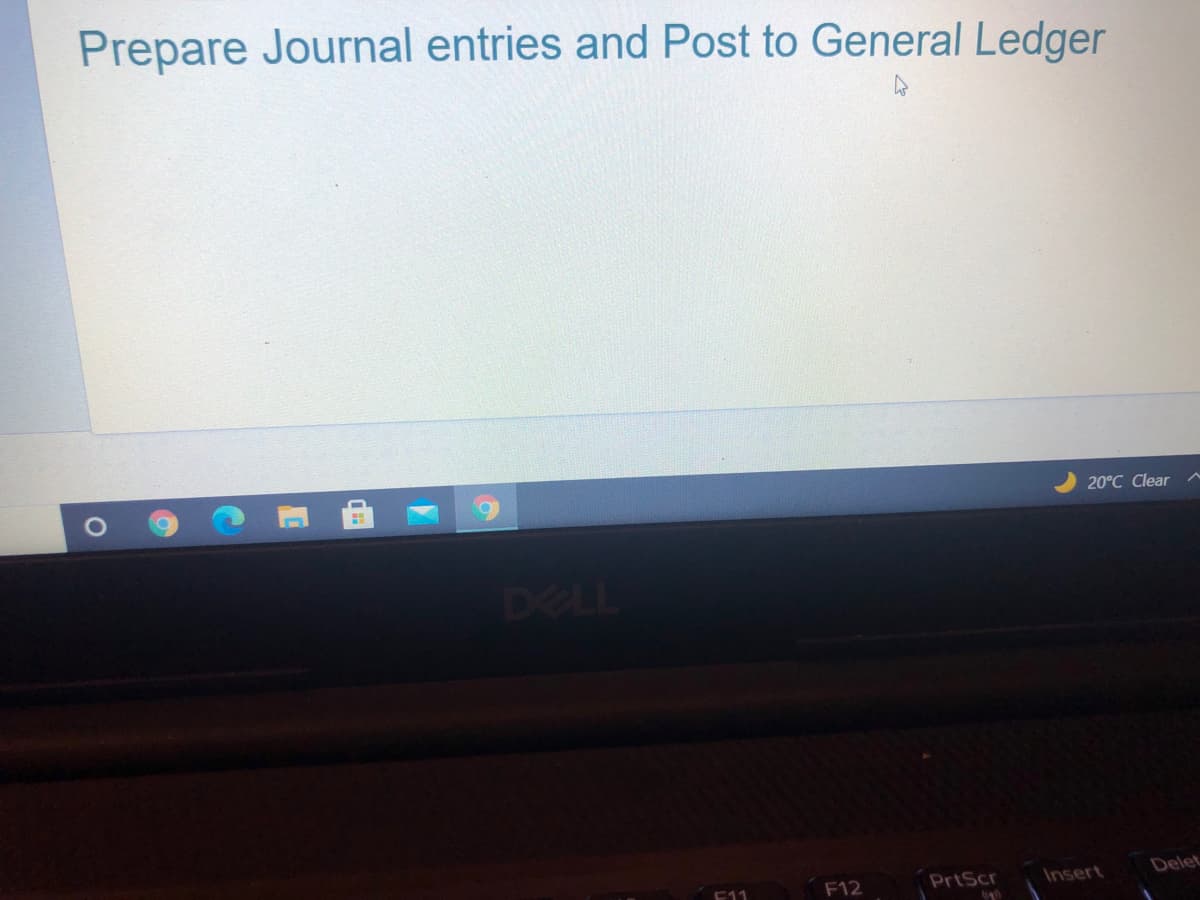 Prepare Journal entries and Post to General Ledger
20°C Clear
DELL
F12
PrtScr
Insert
Delet
E11
