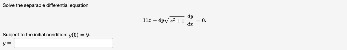 Solve the separable differential equation
Subject to the initial condition: y(0) = 9.
y =
11x - 4y√x² +1
dy
dx
= : 0.