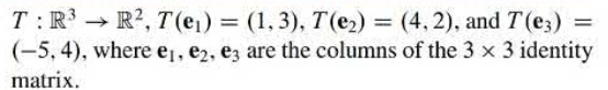 T: R³ R², 7(e₁) = (1,3), T(e₂) = (4,2), and 7(e) =
(-5, 4), where e₁,e2, e3 are the columns of the 3 x 3 identity
matrix.