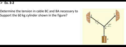 > Ex. 3-2
Determine the tension in cable BC and BA necessary to
Support the 60 kg cylinder shown in the figure?
