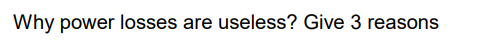 Why power losses are useless? Give 3 reasons

