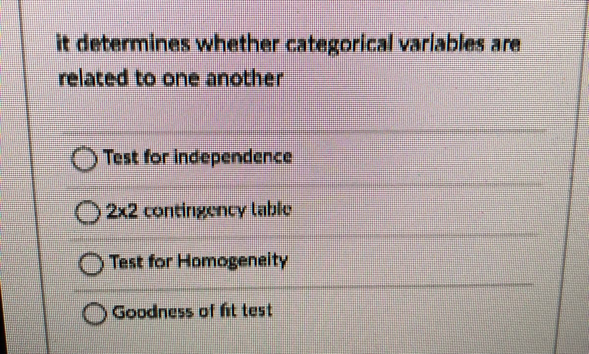 it determines whether categorial varlables are
related to onée another
O Tost for Independence
2x2 contingency lable
OTest for Homogeneity
OGoodness of fit test
