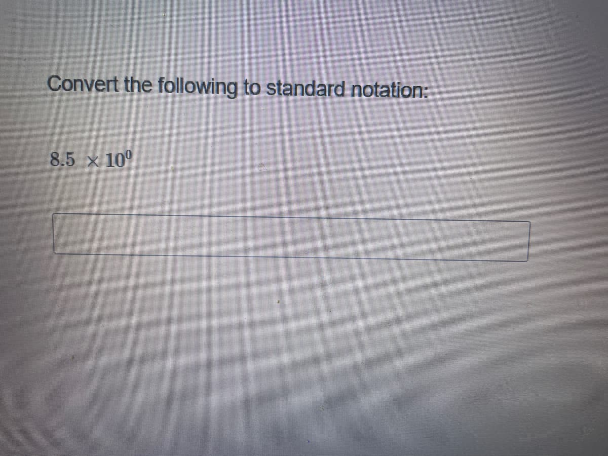 Convert the following to standard notation:
8.5 x 10°
