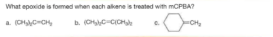 What epoxide is formed when each alkene is treated with mCPBA?
(CH3),C=CH2
b. (CH3)2C=C(CH)2
с.
CH2
a.
