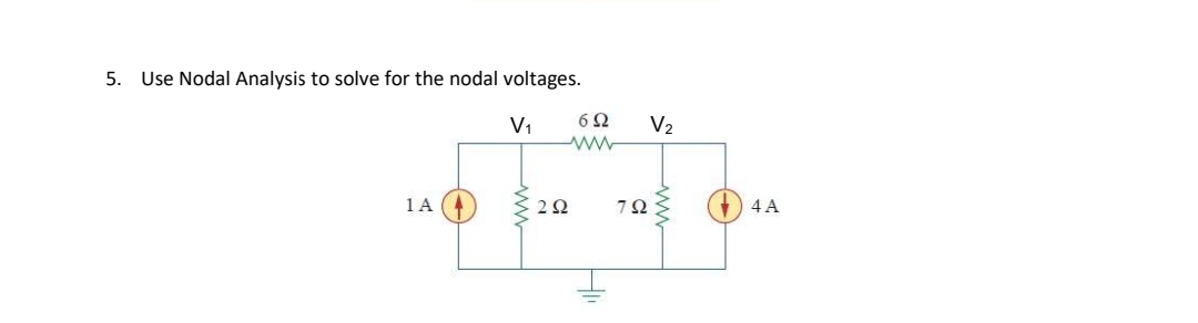 5. Use Nodal Analysis to solve for the nodal voltages.
V1
6Ω
V2
1 A
2Ω
7Ω
) 4 A
ww
