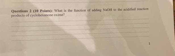 Questions 2 (10 Points): What is the function of adding NaOH to the acidified reaction
products of cyclohexanone oxime?
1
