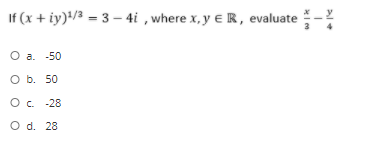 If (x + iy)/3 = 3 - 4i , where x, y e R, evaluate
О а. -50
O b. 50
O c. -28
O d. 28
