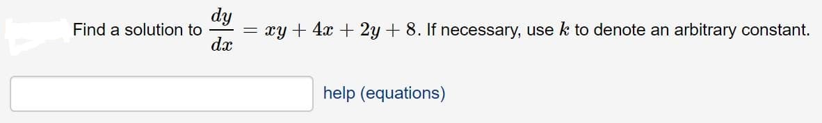 dy
= xy + 4x + 2y + 8. If necessary, use k to denote an arbitrary constant.
dx
Find a solution to
help (equations)
