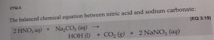 СТО 3.
The balanced chemical equation between nitric acid and sodium carbonate:
2 HNO3 aq) + Na₂CO3(aq)
(EQ 3.19)
HOH (1) + CO₂ (g) + 2 NaNO3(aq)