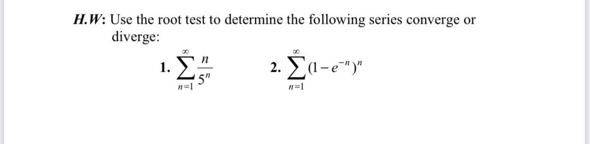H.W: Use the root test to determine the following series converge or
diverge:
n
2. Σα-"y
1.
5"
n=1
n=1
