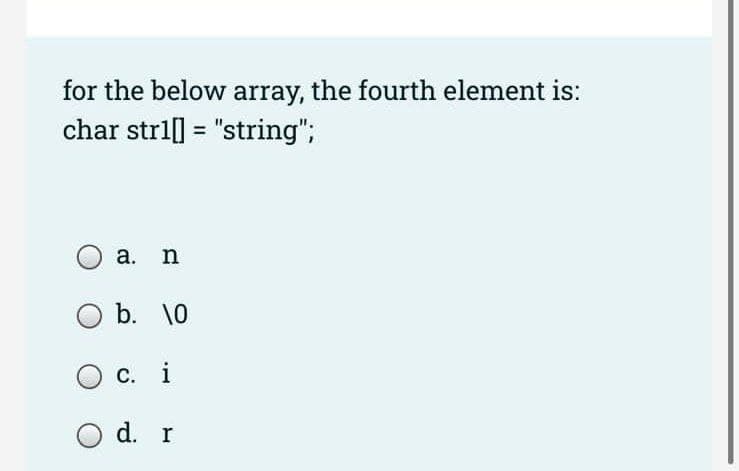 for the below array, the fourth element is:
char str1[] = "string";
a. n
O b. 10
c. i
O d. r
