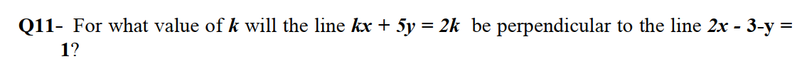 - For what value of k will the line kx + 5y = 2k be perpendicular to the line 2x - 3-y =
1?
