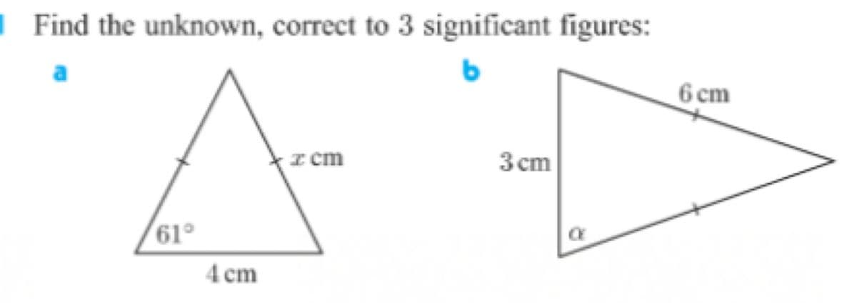 | Find the unknown, correct to 3 significant figures:
6 cm
I cm
3 cm
61°
4 cm

