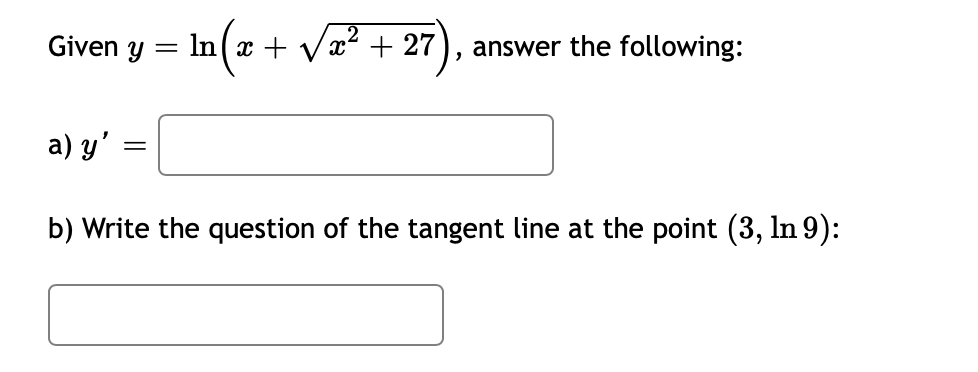 Given y
In(x + Vx + 27
answer the following:
a) y'
b) Write the question of the tangent line at the point (3, In 9):
