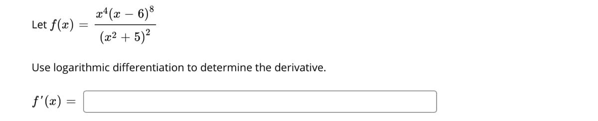 a*(x – 6)8
Let f(x)
(x² + 5)²
Use logarithmic differentiation to determine the derivative.
f'(x) =
