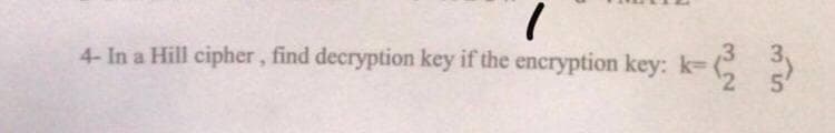 4- In a Hill cipher, find decryption key if the encryption key: k- (
5'
32
