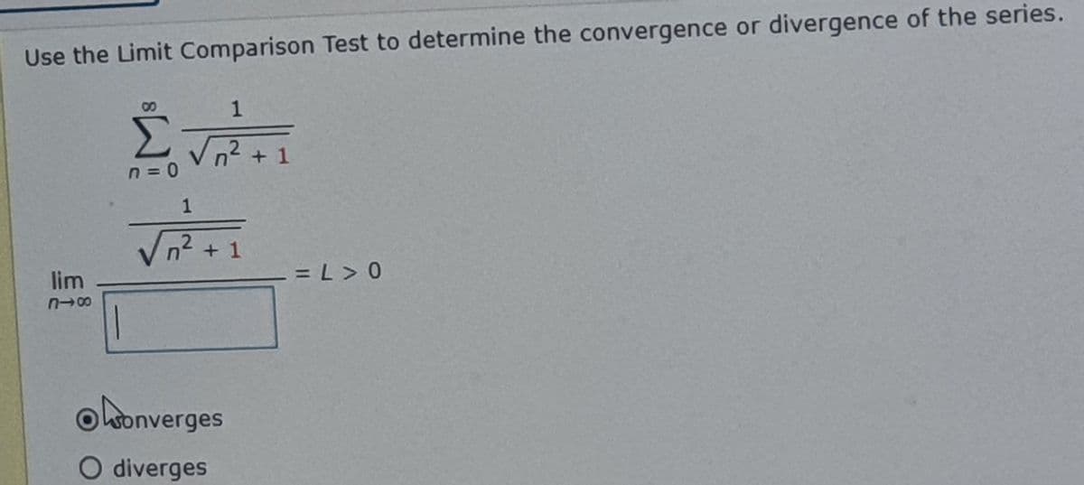 Use the Limit Comparison Test to determine the convergence or divergence of the series.
08
1
Σ
n + 1
n = D0
1
Vn² + 1
lim
- = L > 0
418
Owonverges
O diverges
