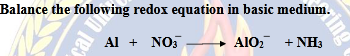 Balance the following redox equation in basic medium.
Al + NO,
AlO, + NH3
ing
cal U
