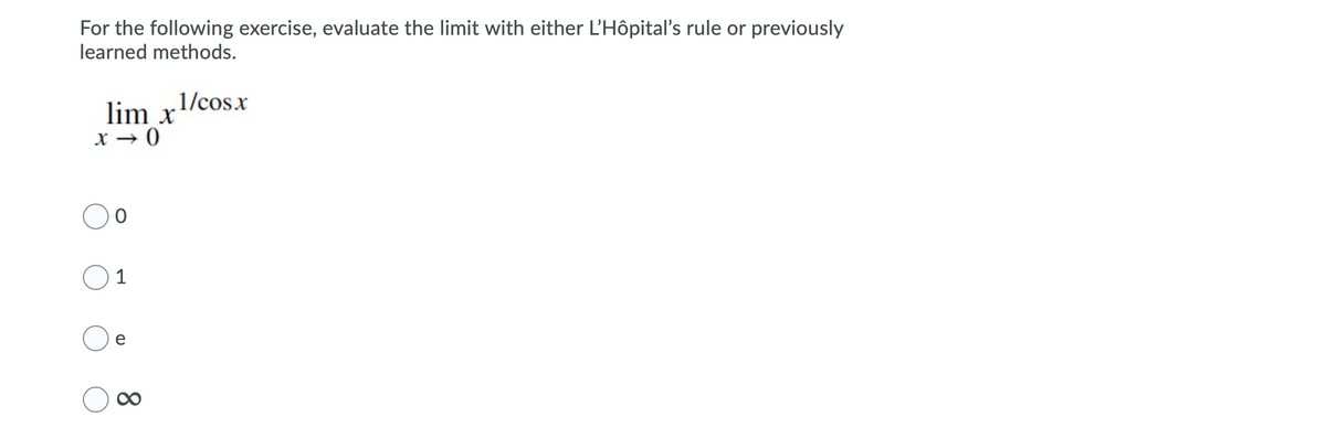 For the following exercise, evaluate the limit with either L'Hôpital's rule or previously
learned methods.
.1/cosx
lim x
O 1
e
8.
