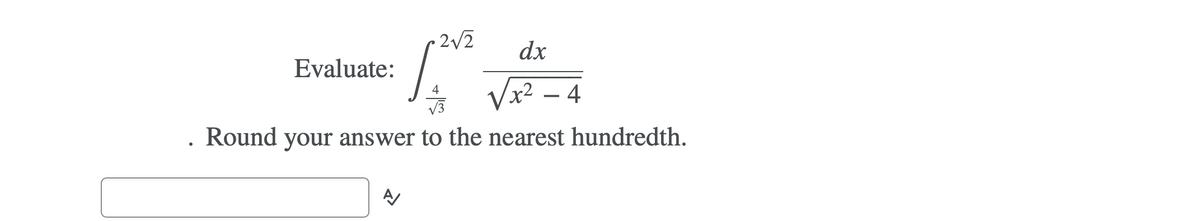 - 2/2
dx
Evaluate:
Vx² – 4
4
V3
. Round your answer to the nearest hundredth.
