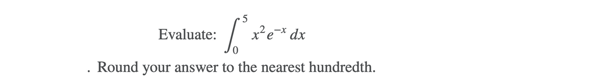 5
.2
x²e* dx
-X
Evaluate:
Round your answer to the nearest hundredth.
