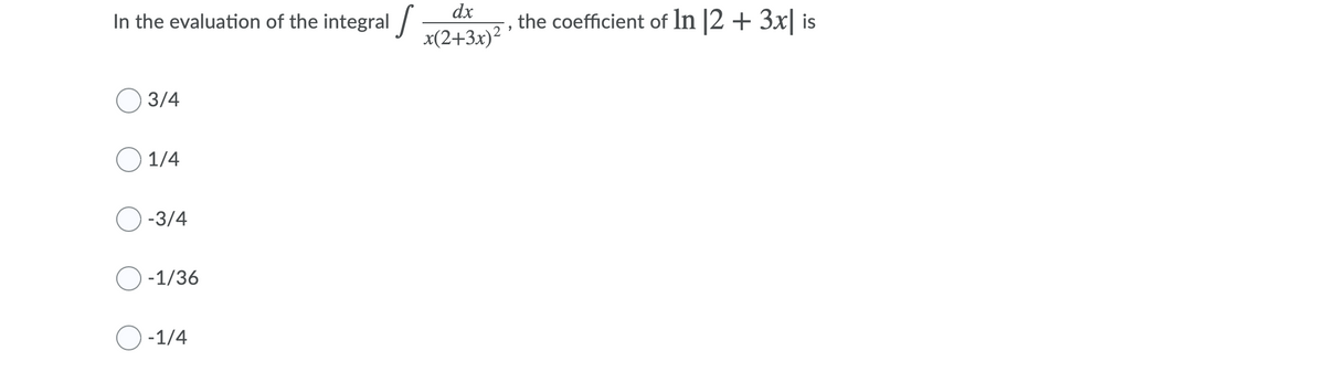 dx
In the evaluation of the integral /
the coefficient of In |2 + 3x| is
x(2+3x) '
3/4
O 1/4
-3/4
O -1/36
O-1/4
