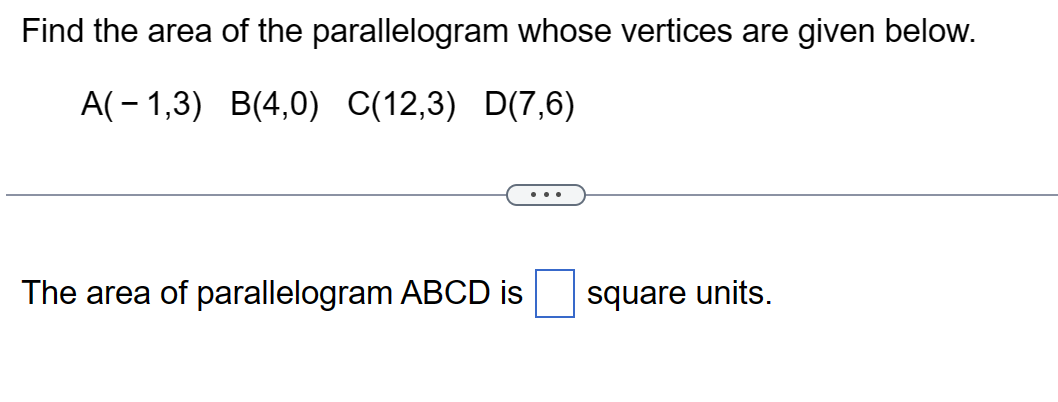 Find the area of the parallelogram whose vertices are given below.
A(1,3) B(4,0) C(12,3) D(7,6)
The area of parallelogram ABCD is
square units.
