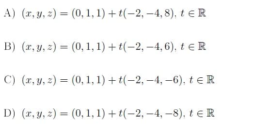 А) (г, у, 2) — (0, 1, 1) + t(-2, —4, 8). t € R
|
В) (г, у, 2) — (0, 1, 1) + t(-2, —4, 6), t € R
С) (л, у, 2) — (0, 1, 1) + t(-2, —4, -6). t€ R
D) (г, у, 2) — (0, 1, 1) + t(-2, —4, -8), t € R
