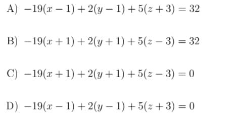 A) -19(x – 1) + 2(y – 1) + 5(z + 3) = 32
B) -19(x + 1) + 2(y + 1) + 5(z – 3) = 32
C) -19(x + 1) + 2(y + 1) + 5(z – 3) = 0
D) -19(x – 1) + 2(y – 1) + 5(z +3) = 0
