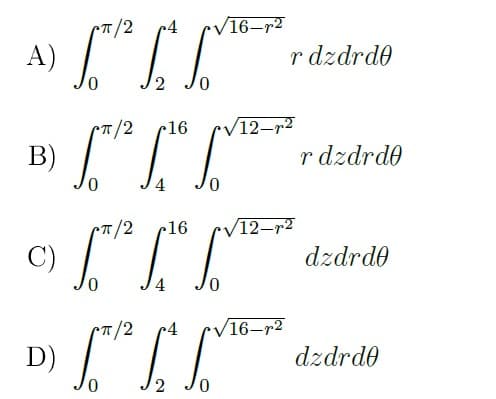 T/2
c4
V16–r2
A)
r dzdrde
T/2
r16
V12–r²
B)
r dzdrde
4
c16
/12-r2
dzdrde
0,
4
CT/2
/16–r2
D)
dzdrdo
2 JO
