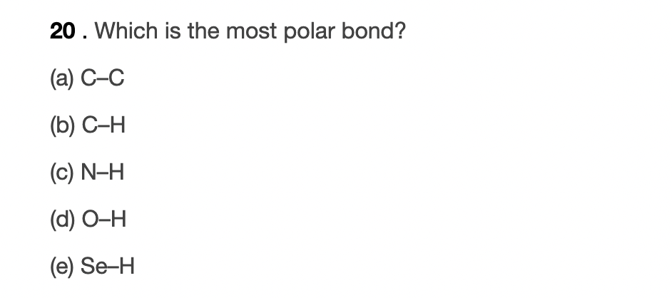 20. Which is the most polar bond?
(а) С-С
(b) С-Н
(c) N-H
(d) О-Н
(e) Se-H
