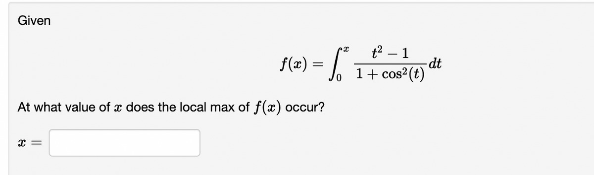 Given
f(2) = |.
t2 – 1
-dt
1+ cos2(t)
At what value of x does the local max of f(x) occur?
