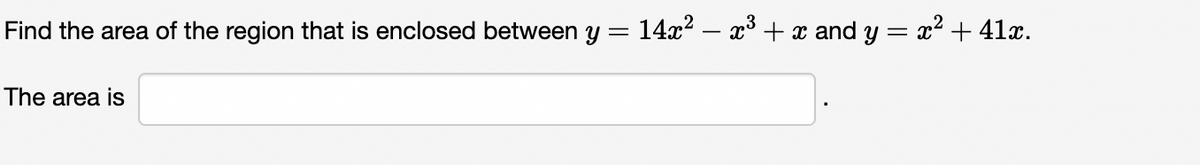 Find the area of the region that is enclosed between Y
14x?
x° + x and y = x² + 41x.
The area is
