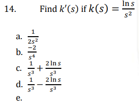 Find k'(s) if k(s)
Ins
14.
%3D
s2
а.
2s2
b.
s4
2 In s
C.
s3
s3
2 Ins
d.
s3
s3
е.
