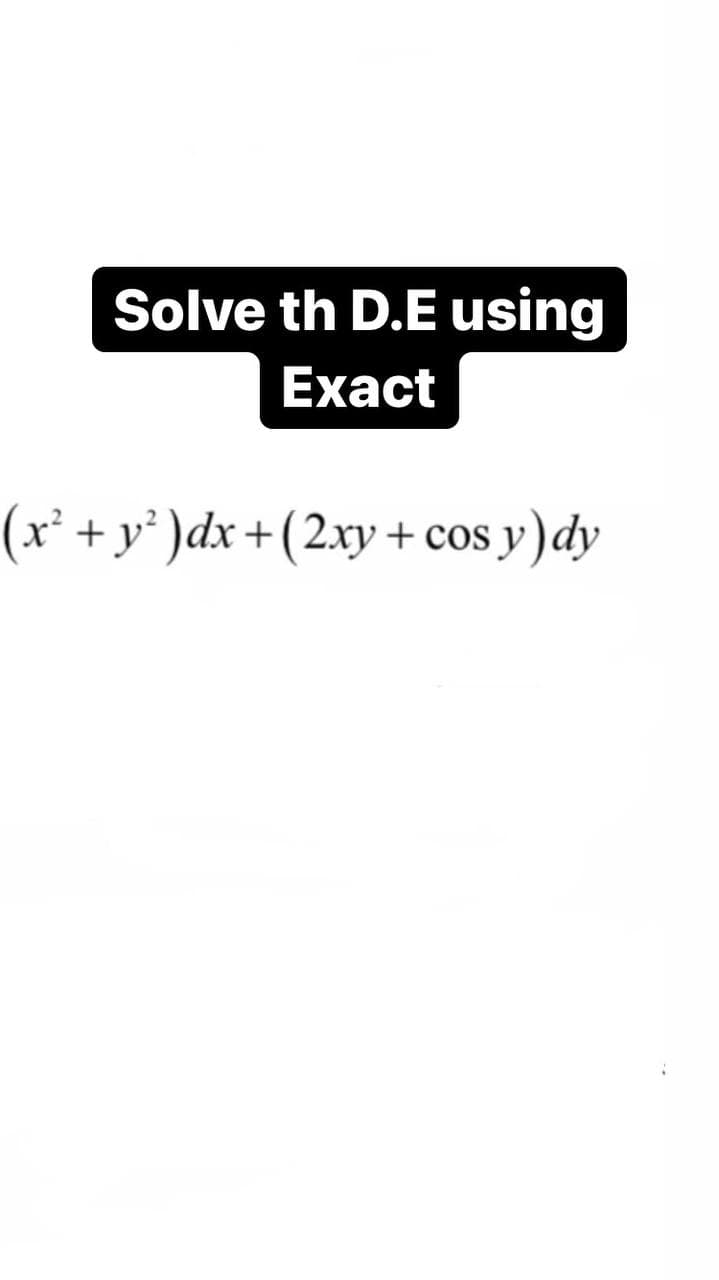 Solve th D.E using
Exact
(x² +y² )dx+(2xy + cos
sy)dy
