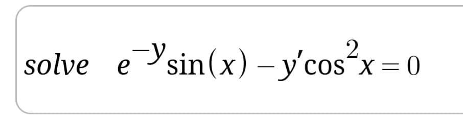 solve eYsin(x) -y'cos"x = 0
2.
cos¯x=0
