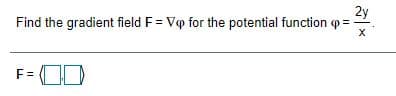 2y
Find the gradient field F = Vo for the potential function q =
F =
