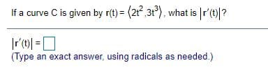 If a curve C is given by r(t) = (21,3t), what is r'(t)?
(Type an exact answer, using radicals as needed.)
