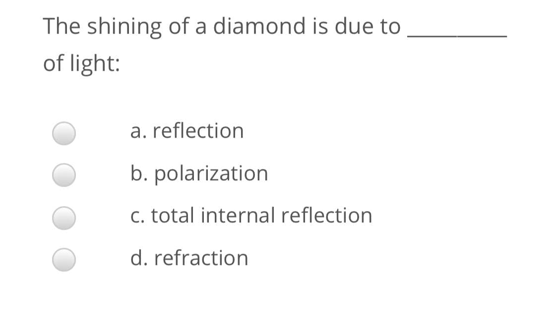 The shining of a diamond is due to
of light:
a. reflection
b. polarization
c. total internal reflection
d. refraction
