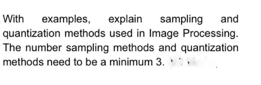 With
examples,
explain
sampling
and
quantization methods used in Image Processing.
The number sampling methods and quantization
methods need to be a minimum 3.
